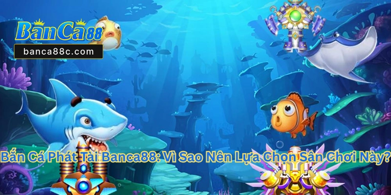 Bắn Cá Phát Tài Banca88 - Trải Nghiệm Game Đổi Thưởng 2026 - betnexa88