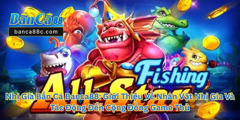 Nhị Gia Bắn Cá Banca88 - Mở Rộng Cơ Hội Thắng Lớn - betnexa88