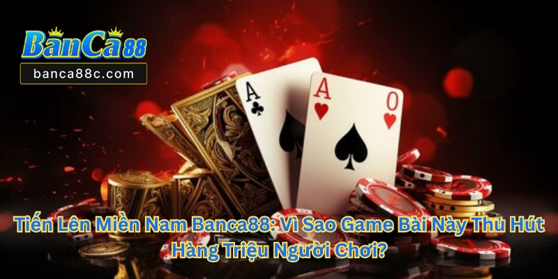 Tiến Lên Miền Nam Banca88 - Game Bài Đổi Thưởng Hấp Dẫn - betnexa88