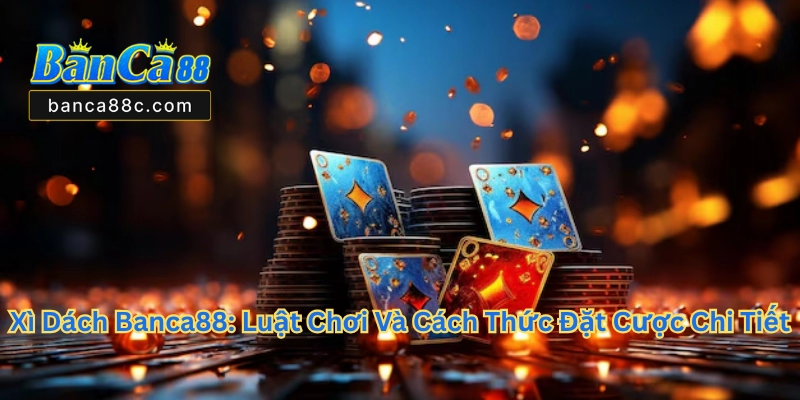 Xì Dách Banca88 - Trải Nghiệm Game Bài Đổi Thưởng 2026 - betnexa88